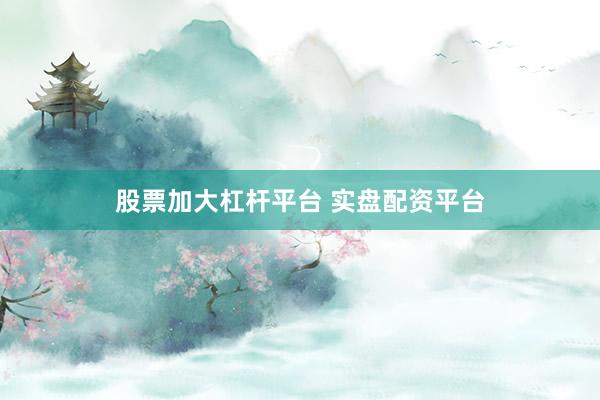 股票加大杠杆平台 实盘配资平台
