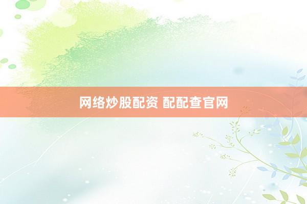 网络炒股配资 配配查官网