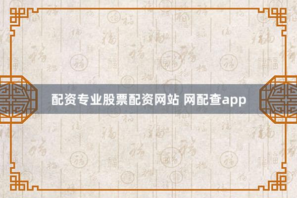 配资专业股票配资网站 网配查app
