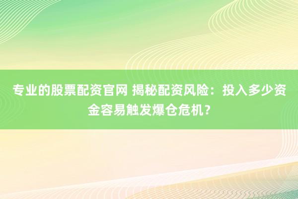 专业的股票配资官网 揭秘配资风险：投入多少资金容易触发爆仓危机？