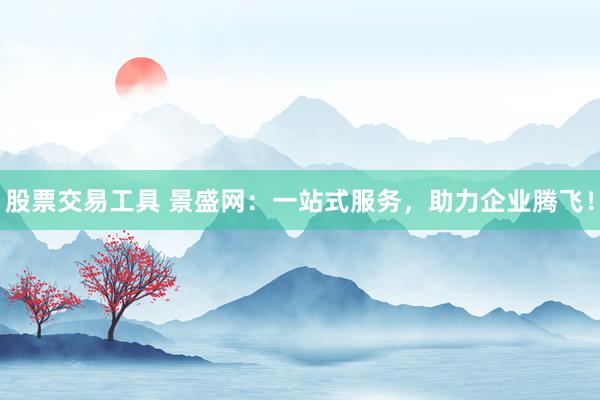 股票交易工具 景盛网：一站式服务，助力企业腾飞！