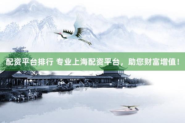 配资平台排行 专业上海配资平台，助您财富增值！