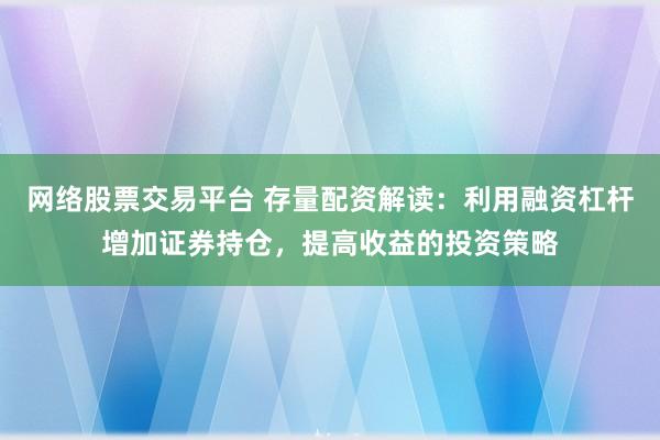 网络股票交易平台 存量配资解读：利用融资杠杆增加证券持仓，提高收益的投资策略