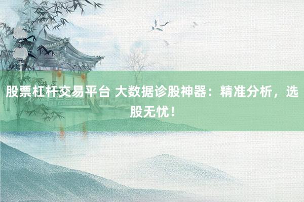 股票杠杆交易平台 大数据诊股神器：精准分析，选股无忧！