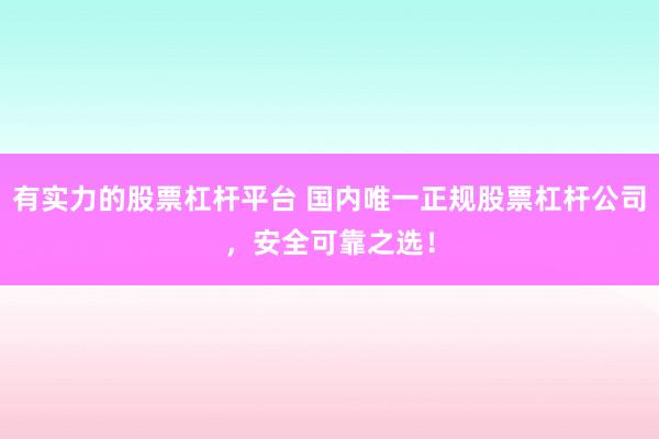 有实力的股票杠杆平台 国内唯一正规股票杠杆公司，安全可靠之选！