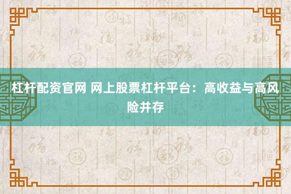 杠杆配资官网 网上股票杠杆平台：高收益与高风险并存