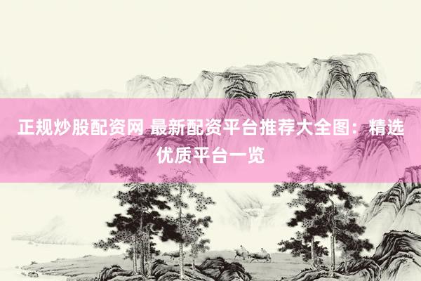 正规炒股配资网 最新配资平台推荐大全图：精选优质平台一览