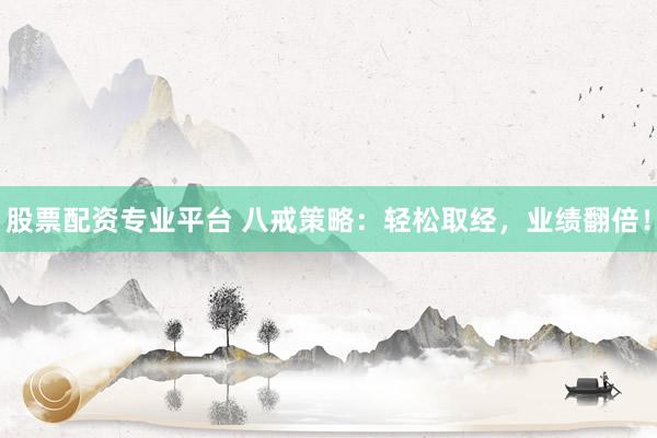 股票配资专业平台 八戒策略：轻松取经，业绩翻倍！