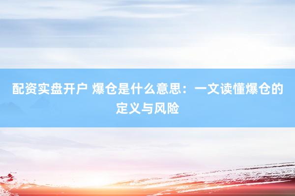 配资实盘开户 爆仓是什么意思：一文读懂爆仓的定义与风险