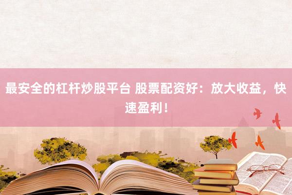 最安全的杠杆炒股平台 股票配资好：放大收益，快速盈利！