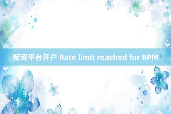 配资平台开户 Rate limit reached for RPM