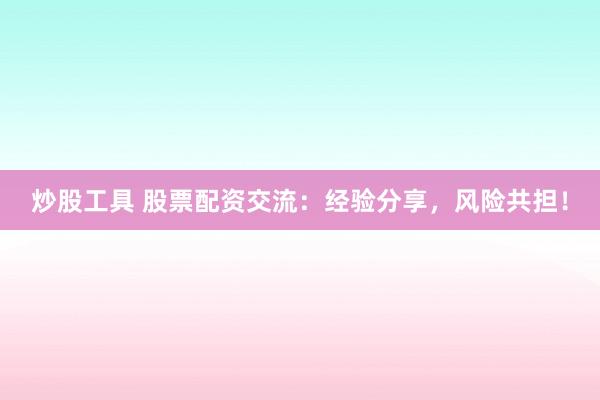 炒股工具 股票配资交流：经验分享，风险共担！
