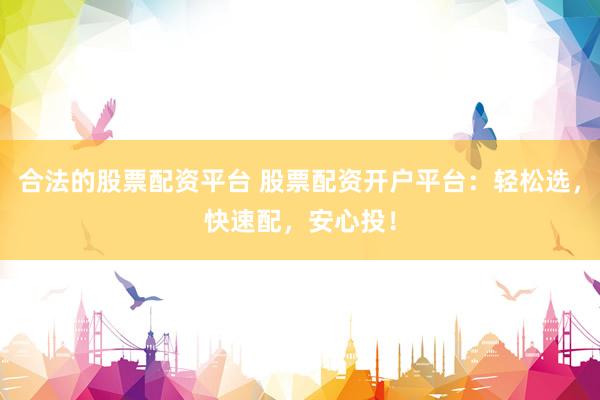 合法的股票配资平台 股票配资开户平台：轻松选，快速配，安心投！