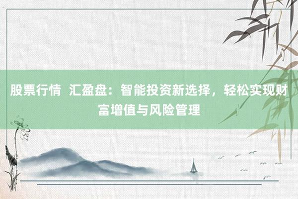 股票行情  汇盈盘：智能投资新选择，轻松实现财富增值与风险管理