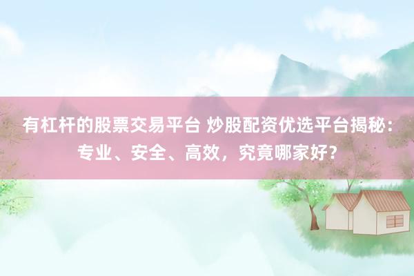 有杠杆的股票交易平台 炒股配资优选平台揭秘：专业、安全、高效，究竟哪家好？