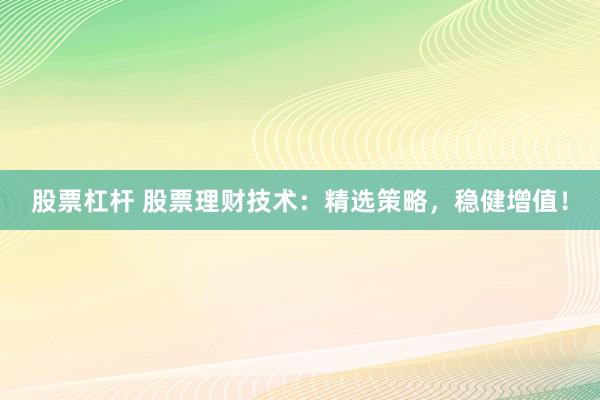 股票杠杆 股票理财技术：精选策略，稳健增值！
