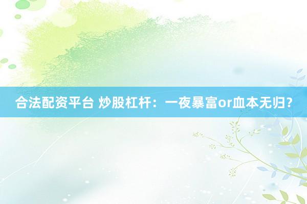 合法配资平台 炒股杠杆：一夜暴富or血本无归？