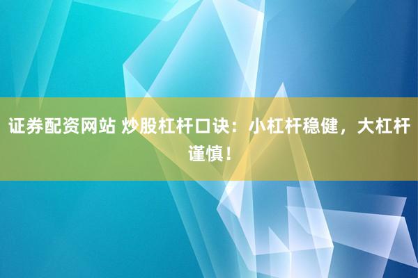 证券配资网站 炒股杠杆口诀：小杠杆稳健，大杠杆谨慎！