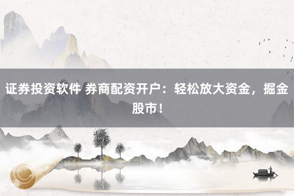 证券投资软件 券商配资开户：轻松放大资金，掘金股市！