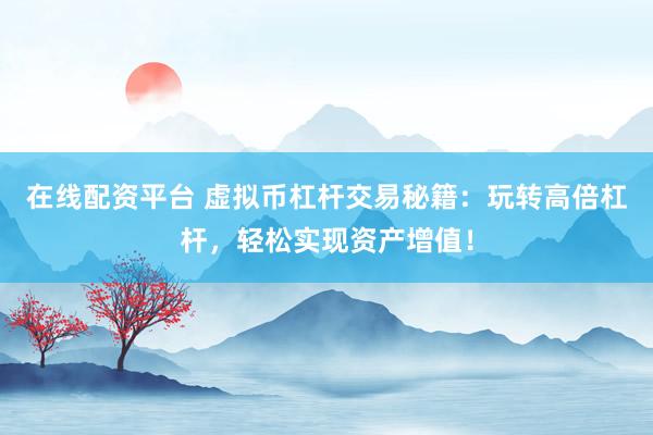 在线配资平台 虚拟币杠杆交易秘籍：玩转高倍杠杆，轻松实现资产增值！