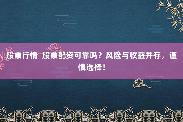 股票行情  股票配资可靠吗？风险与收益并存，谨慎选择！