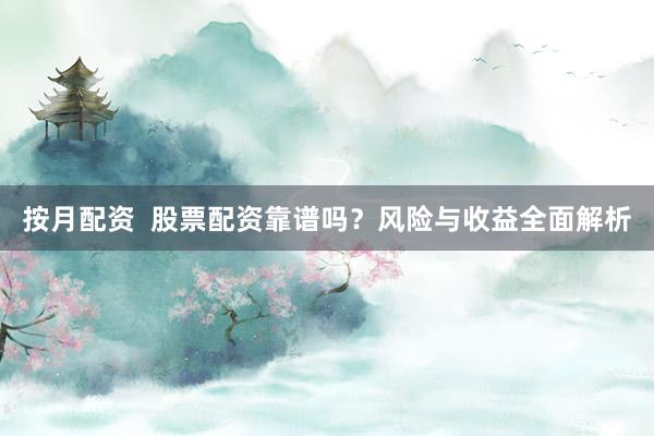 按月配资  股票配资靠谱吗？风险与收益全面解析