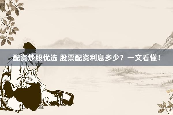 配资炒股优选 股票配资利息多少？一文看懂！