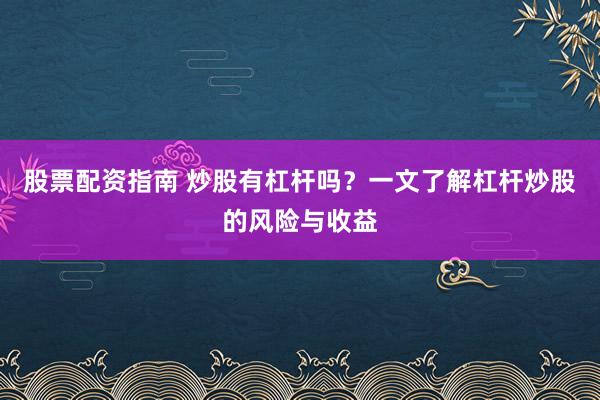 股票配资指南 炒股有杠杆吗？一文了解杠杆炒股的风险与收益