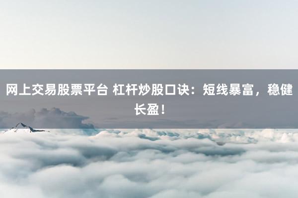 网上交易股票平台 杠杆炒股口诀：短线暴富，稳健长盈！