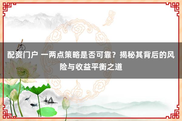 配资门户 一两点策略是否可靠？揭秘其背后的风险与收益平衡之道