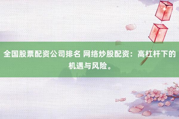 全国股票配资公司排名 网络炒股配资：高杠杆下的机遇与风险。