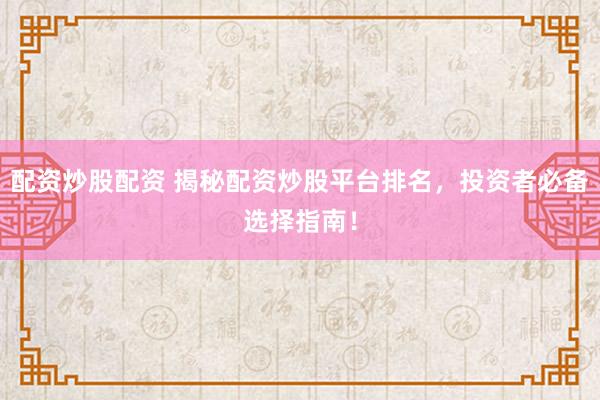 配资炒股配资 揭秘配资炒股平台排名，投资者必备选择指南！