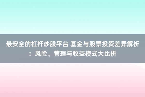 最安全的杠杆炒股平台 基金与股票投资差异解析：风险、管理与收益模式大比拼