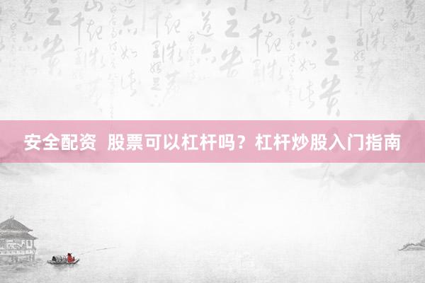 安全配资  股票可以杠杆吗？杠杆炒股入门指南
