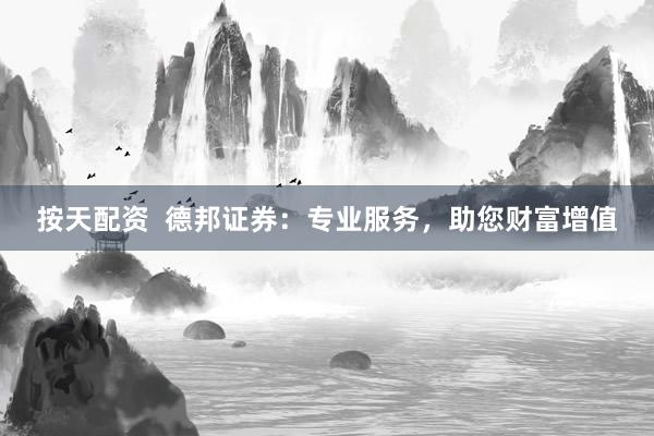 按天配资  德邦证券：专业服务，助您财富增值
