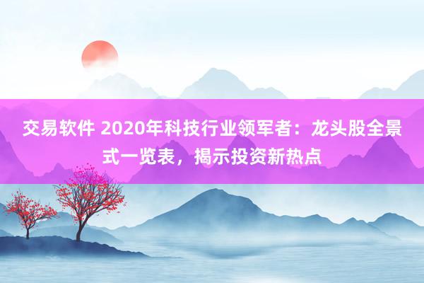 交易软件 2020年科技行业领军者：龙头股全景式一览表，揭示投资新热点