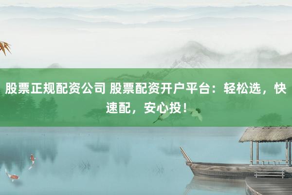 股票正规配资公司 股票配资开户平台：轻松选，快速配，安心投！