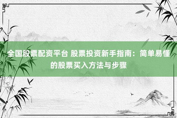 全国股票配资平台 股票投资新手指南：简单易懂的股票买入方法与步骤