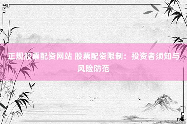 正规股票配资网站 股票配资限制：投资者须知与风险防范