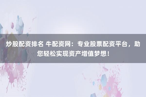 炒股配资排名 牛配资网：专业股票配资平台，助您轻松实现资产增值梦想！