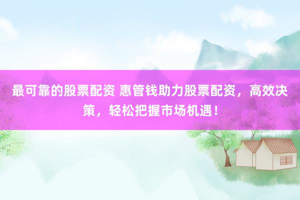 最可靠的股票配资 惠管钱助力股票配资，高效决策，轻松把握市场机遇！