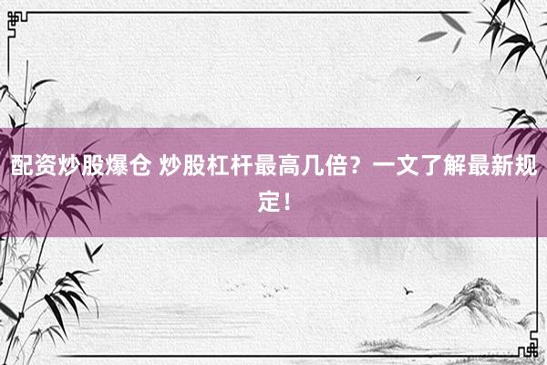 配资炒股爆仓 炒股杠杆最高几倍？一文了解最新规定！