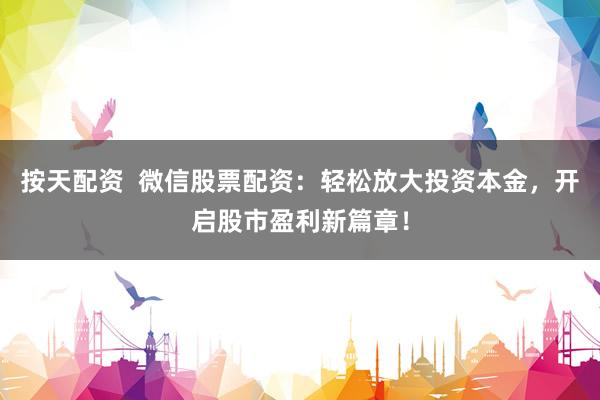 按天配资  微信股票配资：轻松放大投资本金，开启股市盈利新篇章！