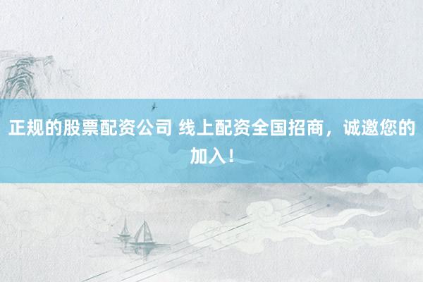 正规的股票配资公司 线上配资全国招商，诚邀您的加入！