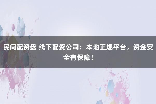 民间配资盘 线下配资公司：本地正规平台，资金安全有保障！