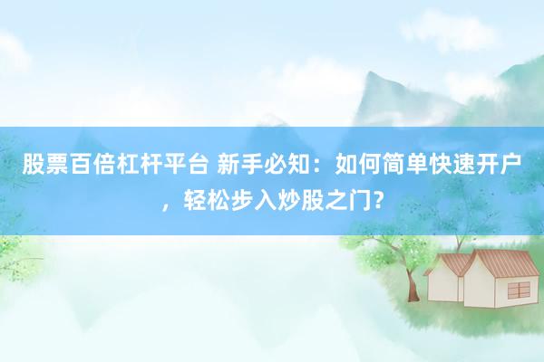 股票百倍杠杆平台 新手必知：如何简单快速开户，轻松步入炒股之门？