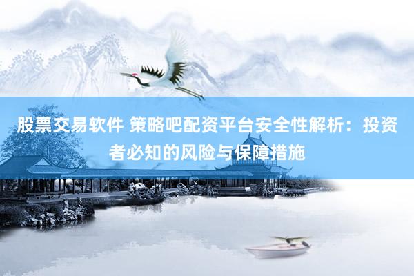 股票交易软件 策略吧配资平台安全性解析：投资者必知的风险与保障措施