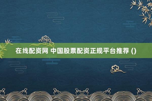 在线配资网 中国股票配资正规平台推荐 ()