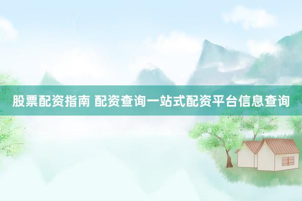 股票配资指南 配资查询一站式配资平台信息查询