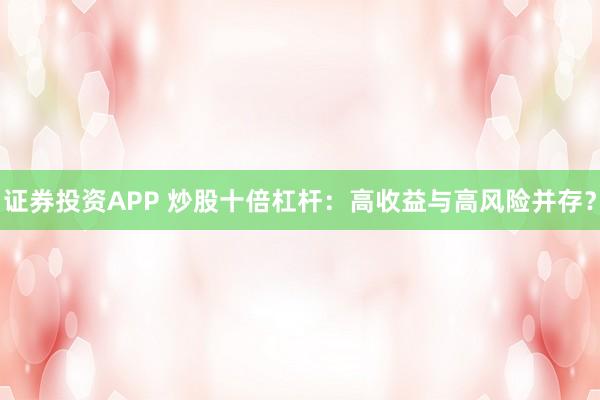 证券投资APP 炒股十倍杠杆：高收益与高风险并存？
